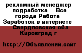 рекламный менеджер (подработка) - Все города Работа » Заработок в интернете   . Свердловская обл.,Кировград г.